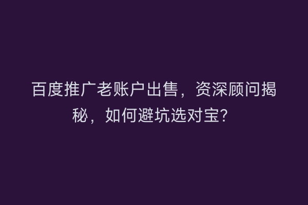 百度推广老账户出售，资深顾问揭秘，如何避坑选对宝？