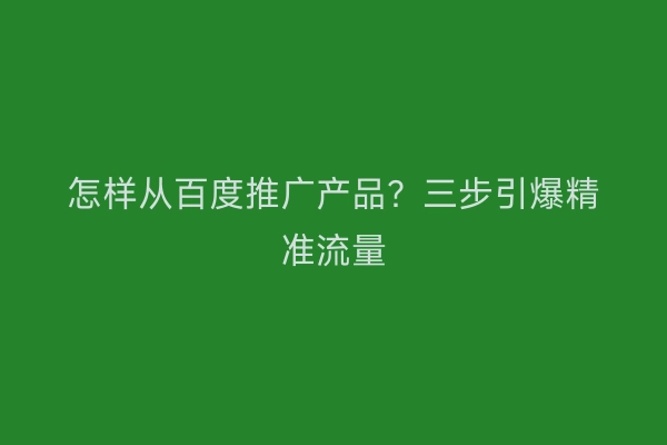 怎样从百度推广产品？三步引爆精准流量