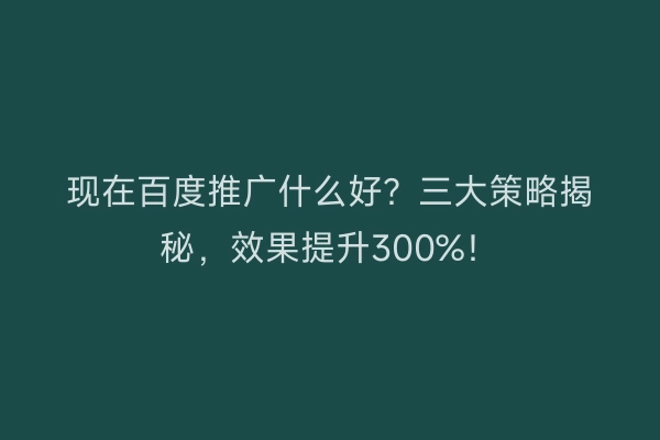 现在百度推广什么好？三大策略揭秘，效果提升300%！
