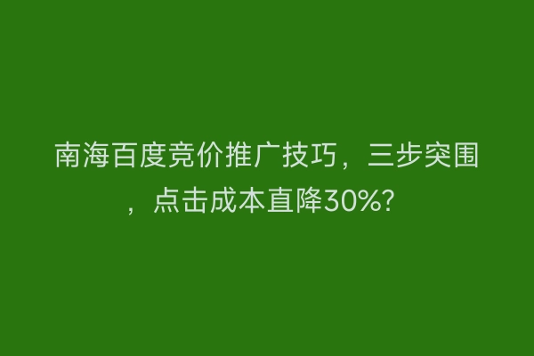 南海百度竞价推广技巧，三步突围，点击成本直降30%？