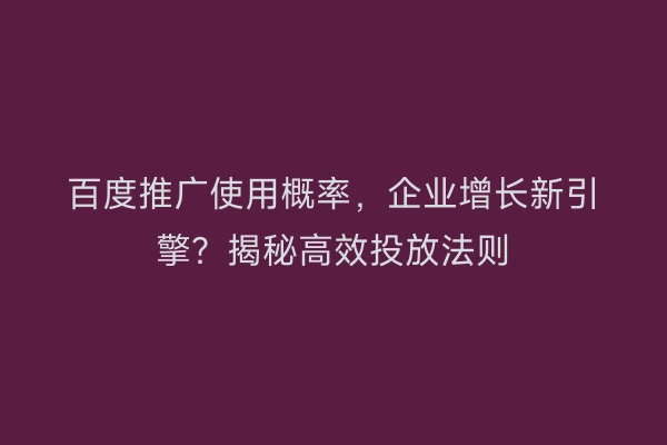 百度推广使用概率，企业增长新引擎？揭秘高效投放法则