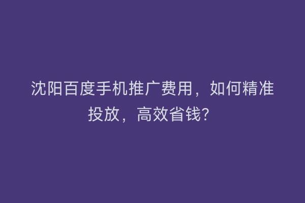 沈阳百度手机推广费用，如何精准投放，高效省钱？