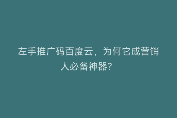 左手推广码百度云，为何它成营销人必备神器？
