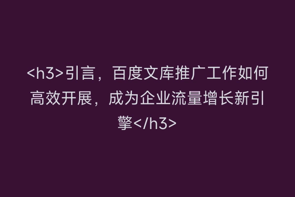 <h3>引言，百度文库推广工作如何高效开展，成为企业流量增长新引擎</h3>