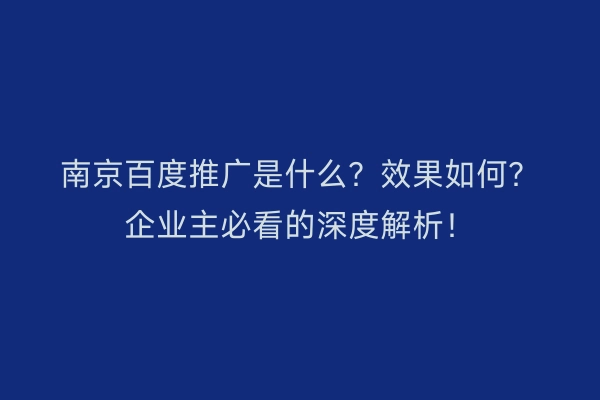 南京百度推广是什么？效果如何？企业主必看的深度解析！
