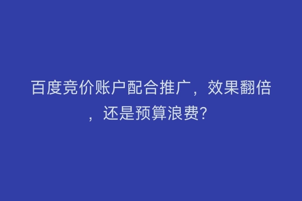 百度竞价账户配合推广，效果翻倍，还是预算浪费？