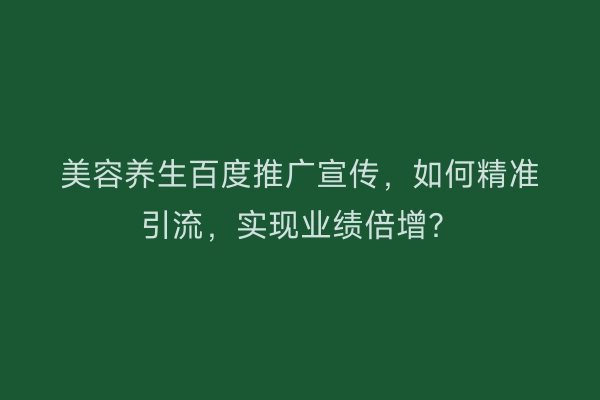 美容养生百度推广宣传，如何精准引流，实现业绩倍增？