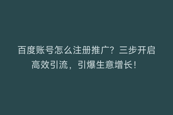 百度账号怎么注册推广?三步开启高效引流,引爆生意增长!