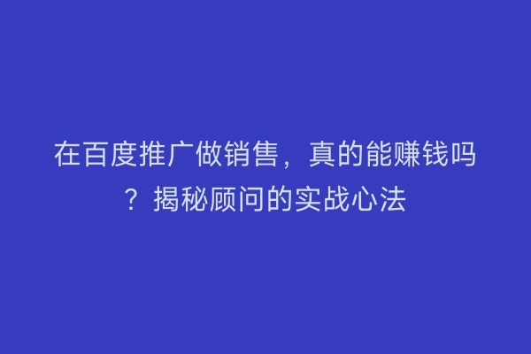 在百度推广做销售，真的能赚钱吗？揭秘顾问的实战心法