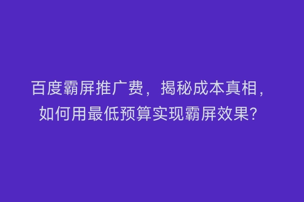 百度霸屏推广费，揭秘成本真相，如何用最低预算实现霸屏效果？