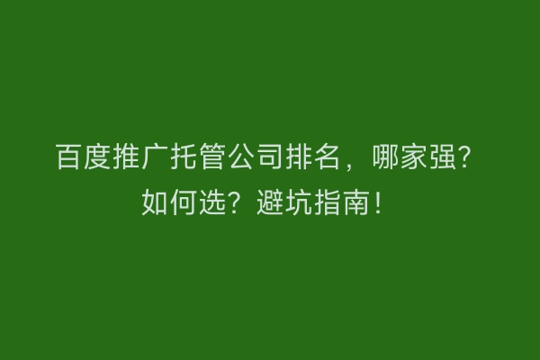 百度推广托管公司排名，哪家强？如何选？避坑指南！