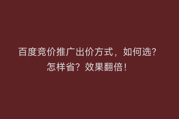 百度竞价推广出价方式，如何选？怎样省？效果翻倍！
