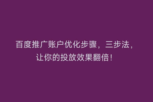 百度推广账户优化步骤，三步法，让你的投放效果翻倍！