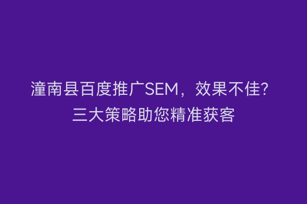 潼南县百度推广SEM，效果不佳？三大策略助您精准获客
