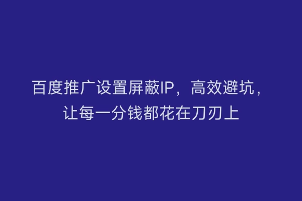 百度推广设置屏蔽IP，高效避坑，让每一分钱都花在刀刃上