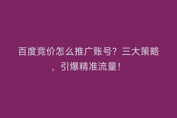 百度竞价怎么推广账号？三大策略，引爆精准流量！