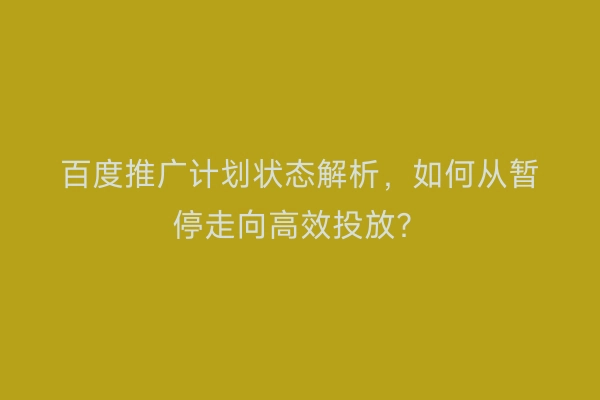 百度推广计划状态解析，如何从暂停走向高效投放？