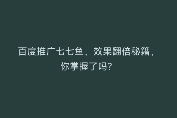 百度推广七七鱼，效果翻倍秘籍，你掌握了吗？
