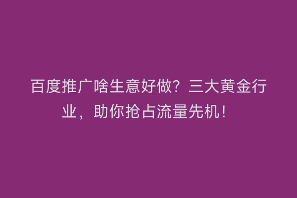 百度推广啥生意好做？三大黄金行业，助你抢占流量先机！