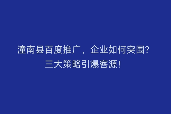 潼南县百度推广，企业如何突围？三大策略引爆客源！