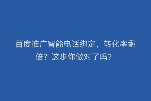 百度推广智能电话绑定，转化率翻倍？这步你做对了吗？