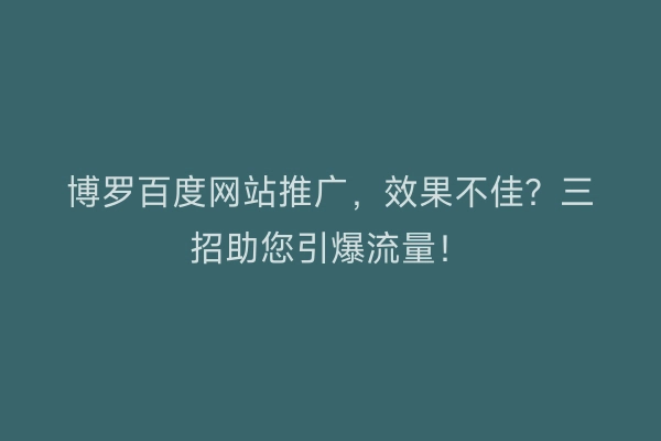 博罗百度网站推广，效果不佳？三招助您引爆流量！