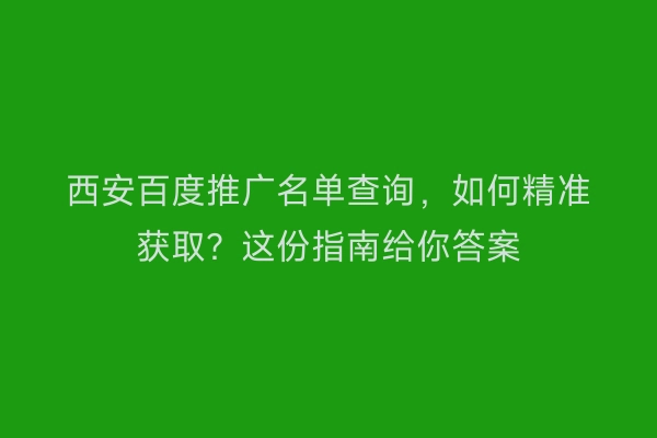 西安百度推广名单查询，如何精准获取？这份指南给你答案
