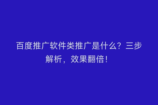 百度推广软件类推广是什么？三步解析，效果翻倍！