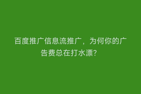 百度推广信息流推广，为何你的广告费总在打水漂？