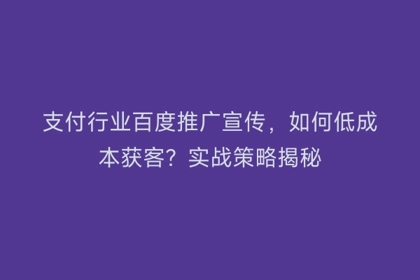 支付行业百度推广宣传，如何低成本获客？实战策略揭秘