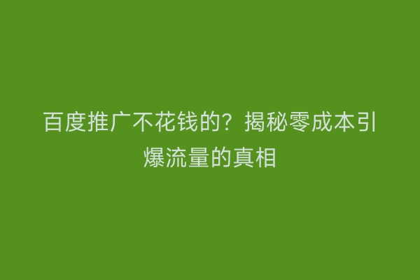 百度推广不花钱的？揭秘零成本引爆流量的真相