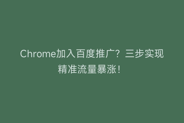 Chrome加入百度推广？三步实现精准流量暴涨！