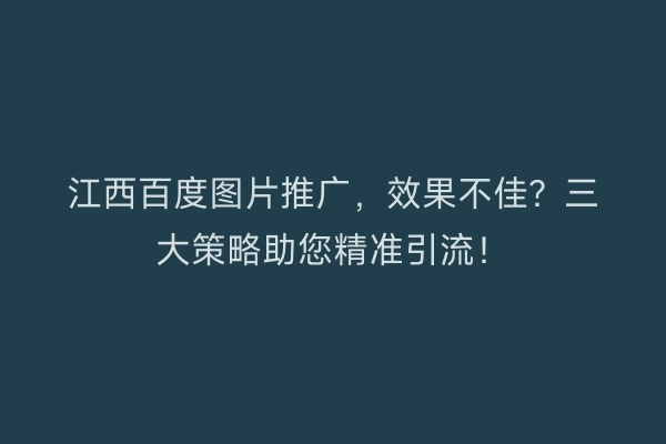 江西百度图片推广,效果不佳?三大策略助您精准引流!