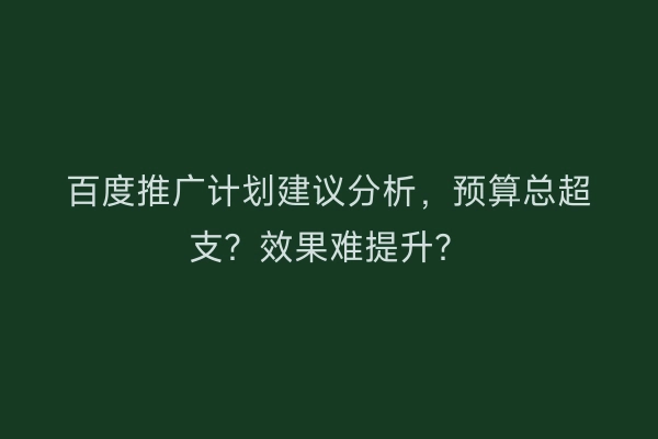 百度推广计划建议分析，预算总超支？效果难提升？