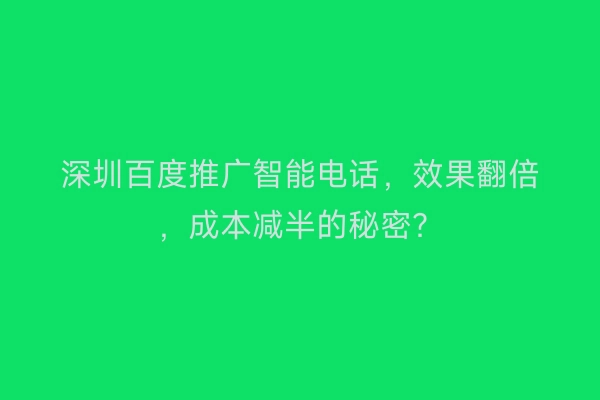 深圳百度推广智能电话，效果翻倍，成本减半的秘密？