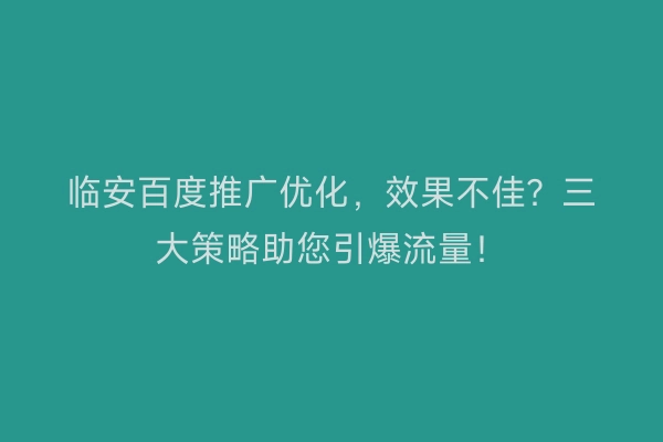 临安百度推广优化，效果不佳？三大策略助您引爆流量！