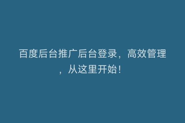 百度后台推广后台登录，高效管理，从这里开始！