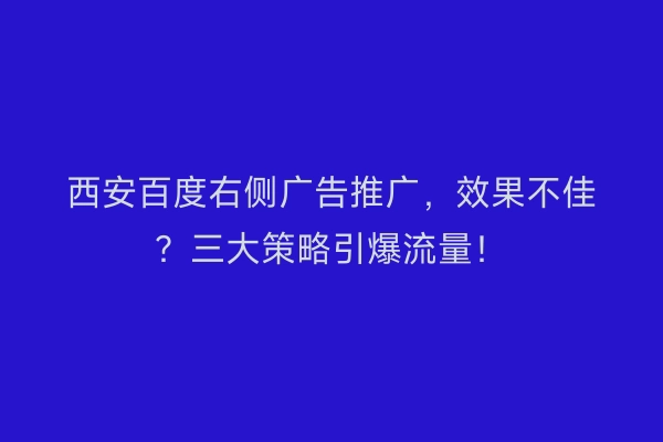 西安百度右侧广告推广，效果不佳？三大策略引爆流量！