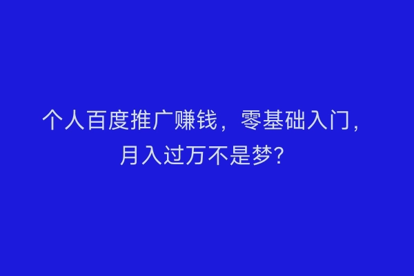 个人百度推广赚钱，零基础入门，月入过万不是梦？