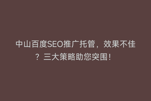 中山百度SEO推广托管，效果不佳？三大策略助您突围！