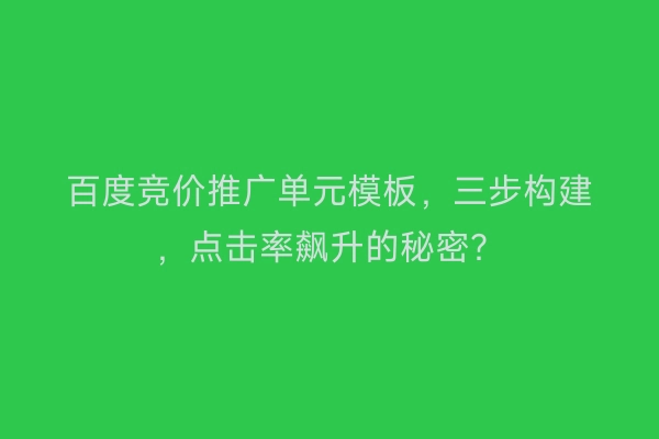 百度竞价推广单元模板，三步构建，点击率飙升的秘密？