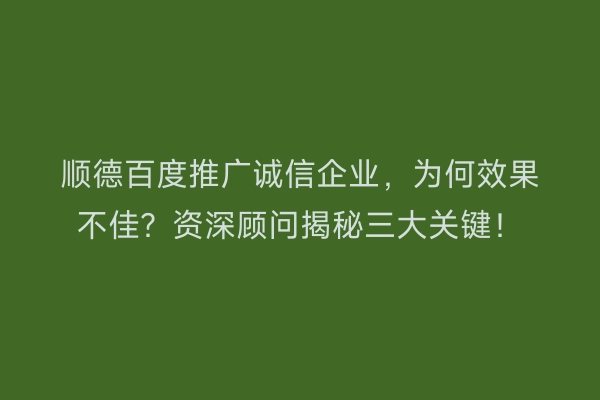顺德百度推广诚信企业，为何效果不佳？资深顾问揭秘三大关键！