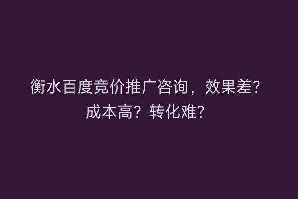 衡水百度竞价推广咨询，效果差？成本高？转化难？