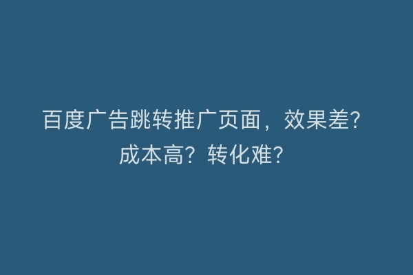 百度广告跳转推广页面，效果差？成本高？转化难？