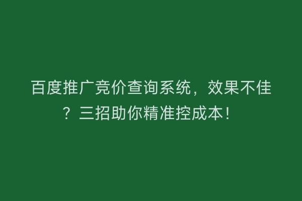 百度推广竞价查询系统，效果不佳？三招助你精准控成本！