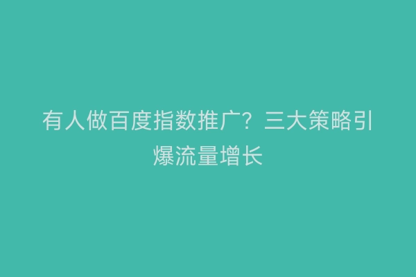 有人做百度指数推广？三大策略引爆流量增长