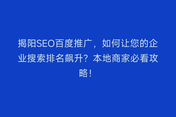 揭阳SEO百度推广，如何让您的企业搜索排名飙升？本地商家必看攻略！