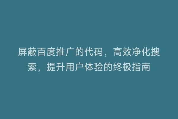 屏蔽百度推广的代码，高效净化搜索，提升用户体验的终极指南