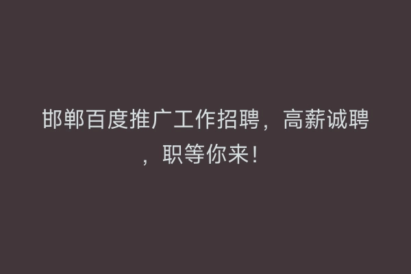 邯郸百度推广工作招聘，高薪诚聘，职等你来！