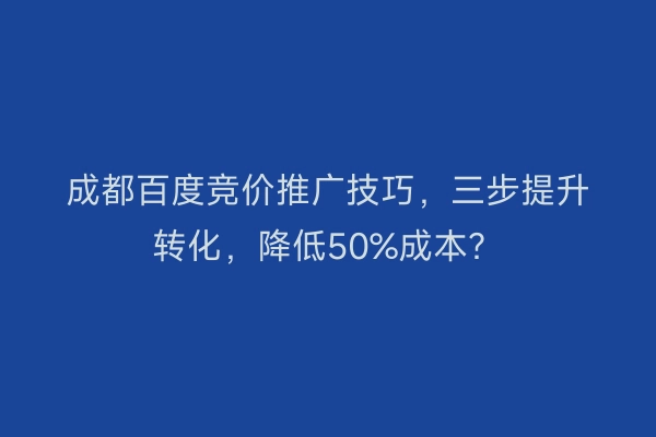 成都百度竞价推广技巧，三步提升转化，降低50%成本？